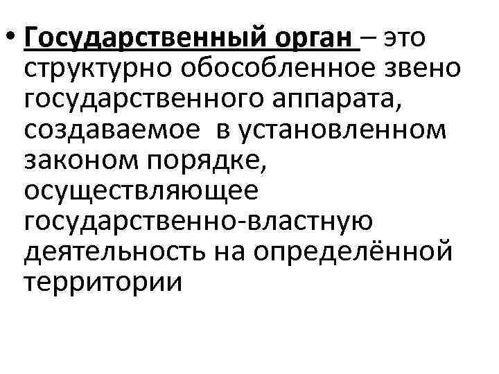  • Государственный орган – это  структурно обособленное звено  государственного аппарата, 