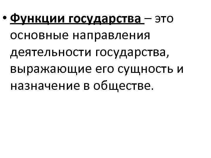  • Функции государства – это  основные направления  деятельности государства,  выражающие