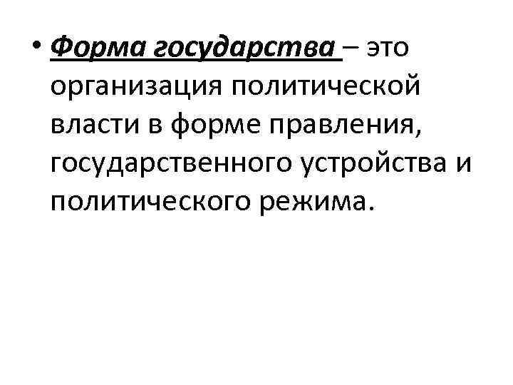  • Форма государства – это  организация политической  власти в форме правления,