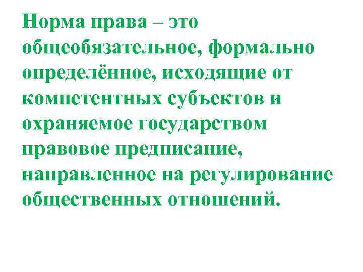 Норма права – это общеобязательное, формально определённое, исходящие от компетентных субъектов и охраняемое государством