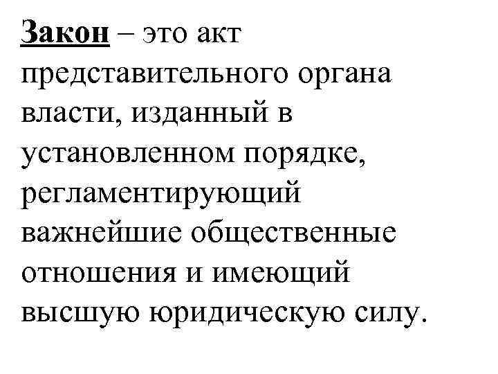 Закон – это акт представительного органа власти, изданный в установленном порядке, регламентирующий важнейшие общественные