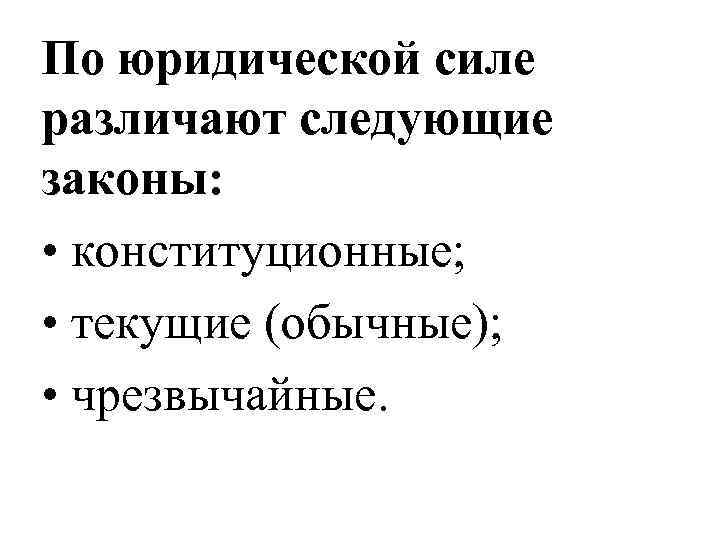 По юридической силе различают следующие законы:  • конституционные;  • текущие (обычные); 