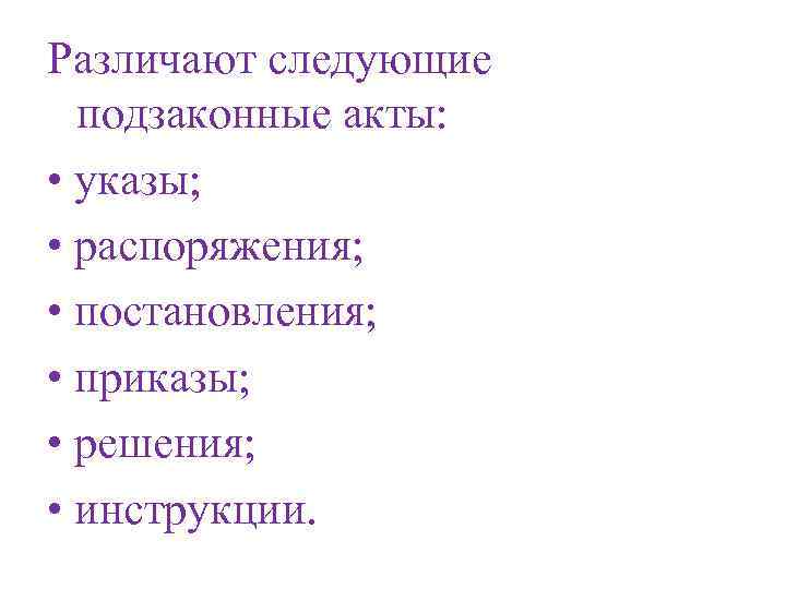 Различают следующие  подзаконные акты:  • указы;  • распоряжения;  • постановления;