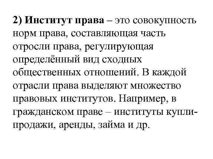 2) Институт права – это совокупность норм права, составляющая часть отросли права, регулирующая определённый
