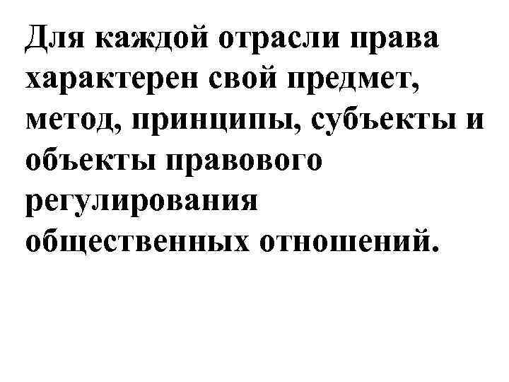 Для каждой отрасли права характерен свой предмет,  метод, принципы, субъекты и объекты правового