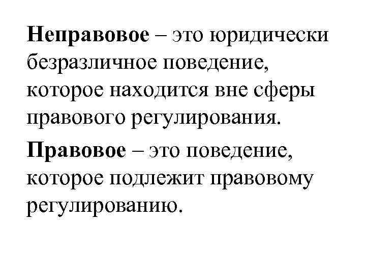 Неправовое – это юридически безразличное поведение, которое находится вне сферы правового регулирования. Правовое –