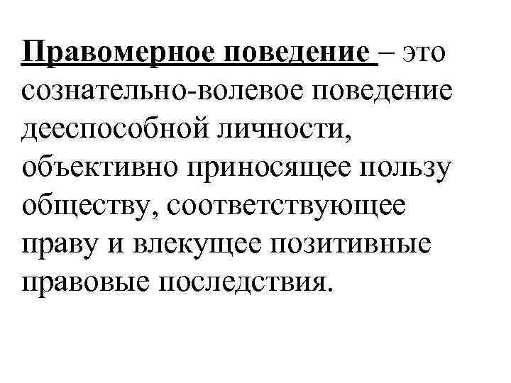 Правомерное поведение – это сознательно-волевое поведение дееспособной личности, объективно приносящее пользу обществу, соответствующее праву