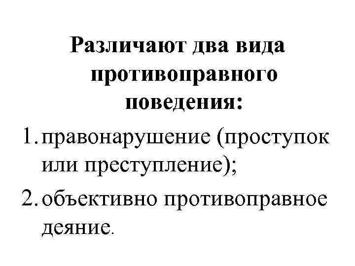  Различают два вида   противоправного   поведения: 1. правонарушение (проступок 