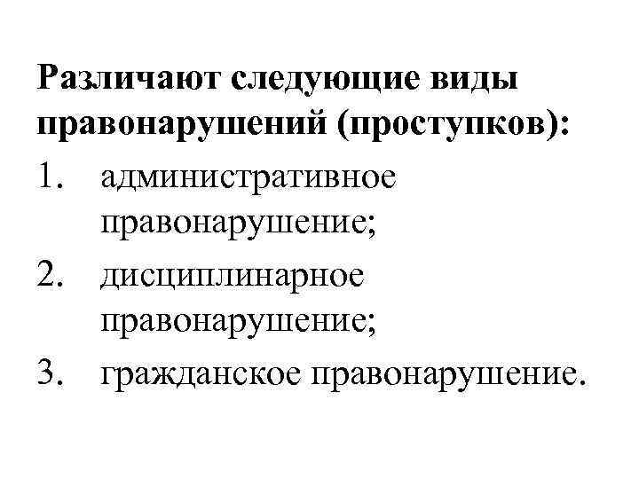 Различают следующие виды правонарушений (проступков): 1. административное  правонарушение; 2. дисциплинарное  правонарушение; 3.