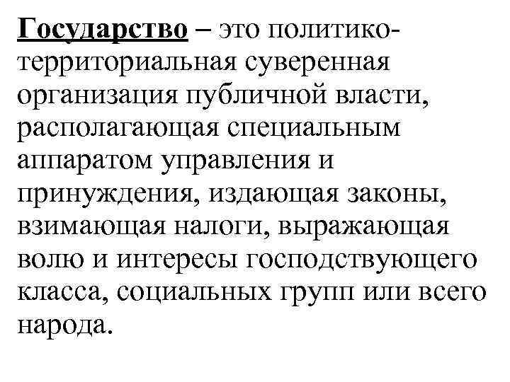 Государство – это политико- территориальная суверенная организация публичной власти, располагающая специальным аппаратом управления и