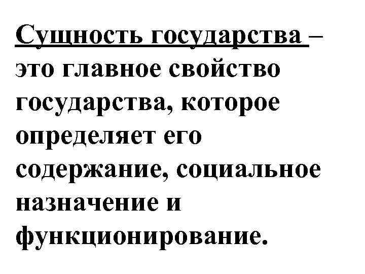 Сущность государства – это главное свойство государства, которое определяет его содержание, социальное назначение и