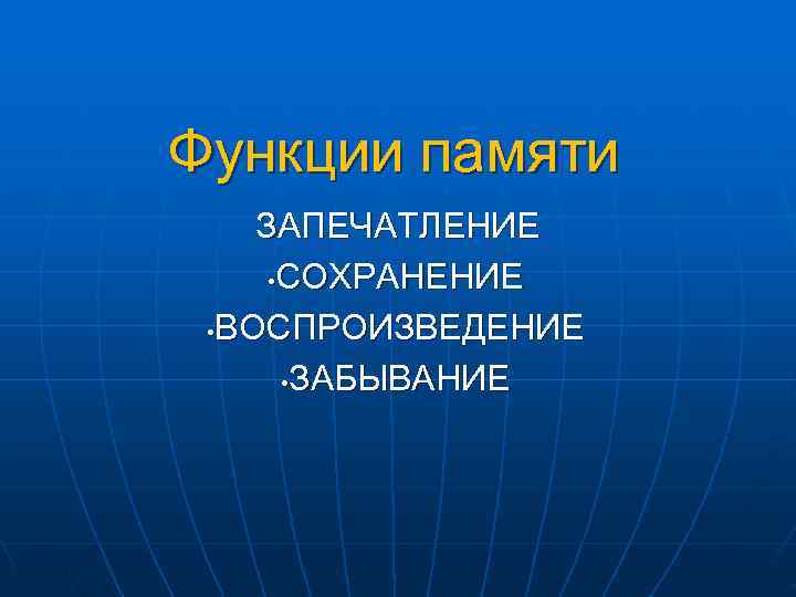 Функции памяти ЗАПЕЧАТЛЕНИЕ • СОХРАНЕНИЕ • ВОСПРОИЗВЕДЕНИЕ • ЗАБЫВАНИЕ Функции памяти ЗАПЕЧАТЛЕНИЕ • СОХРАНЕНИЕ • ВОСПРОИЗВЕДЕНИЕ • ЗАБЫВАНИЕ