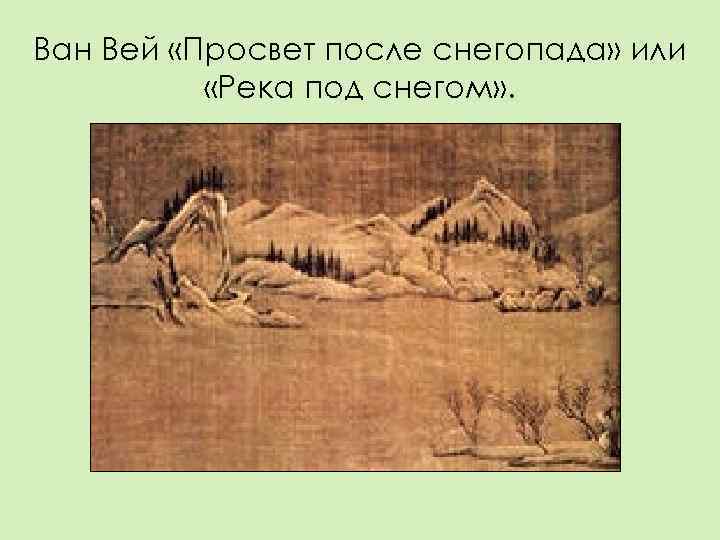 Ван Вей «Просвет после снегопада» или  «Река под снегом» . 