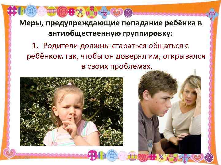   Меры, предупреждающие попадание ребёнка в  антиобщественную группировку:  1. Родители должны