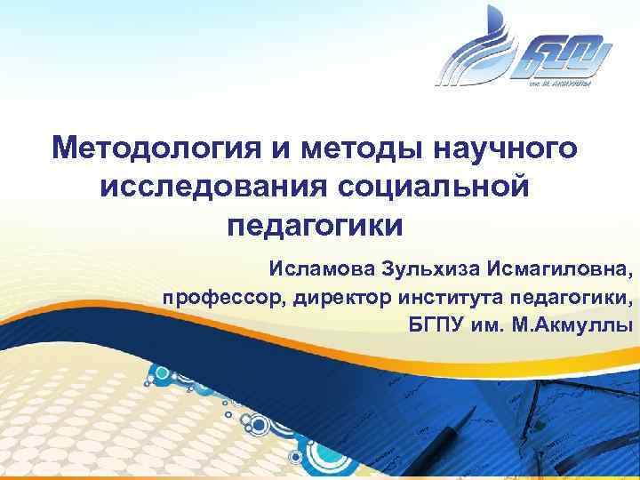 Методология и методы научного  исследования социальной   педагогики    Исламова