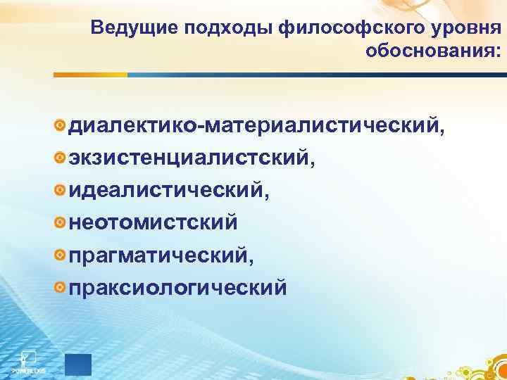  Ведущие подходы философского уровня     обоснования:  диалектико-материалистический, экзистенциалистский, идеалистический,