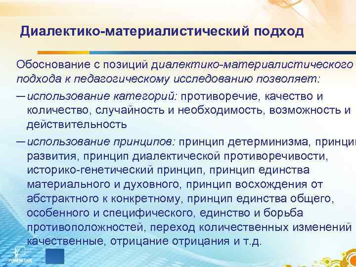 Диалектико-материалистический подход Обоснование с позиций диалектико-материалистического подхода к педагогическому исследованию позволяет:  ─ использование
