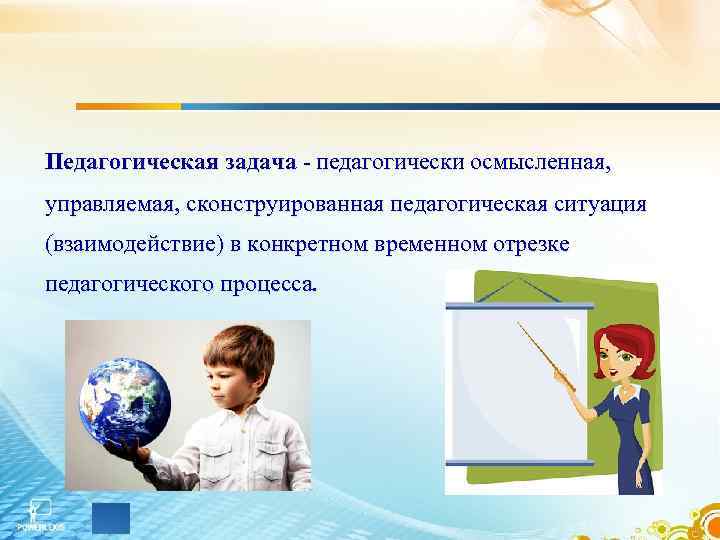 Педагогическая задача - педагогически осмысленная, управляемая, сконструированная педагогическая ситуация (взаимодействие) в конкретном временном отрезке