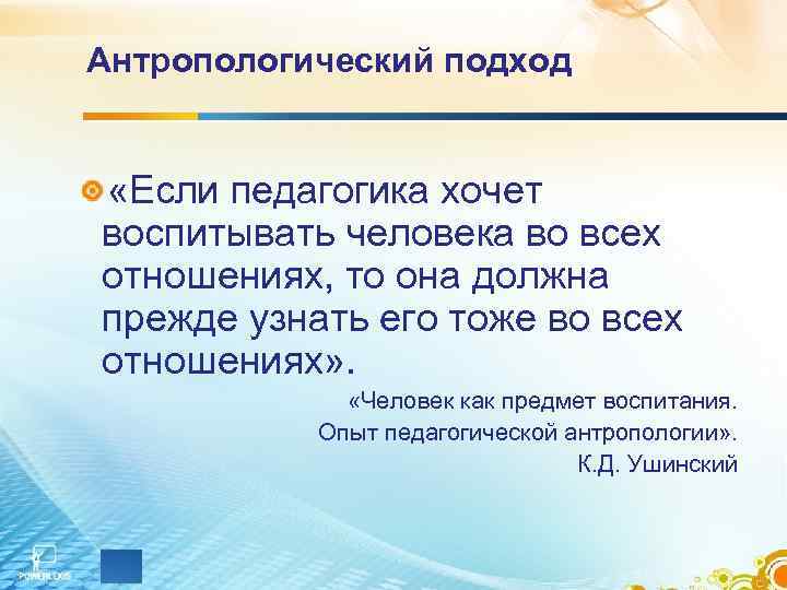 Антропологический подход  «Если педагогика хочет воспитывать человека во всех отношениях, то она должна
