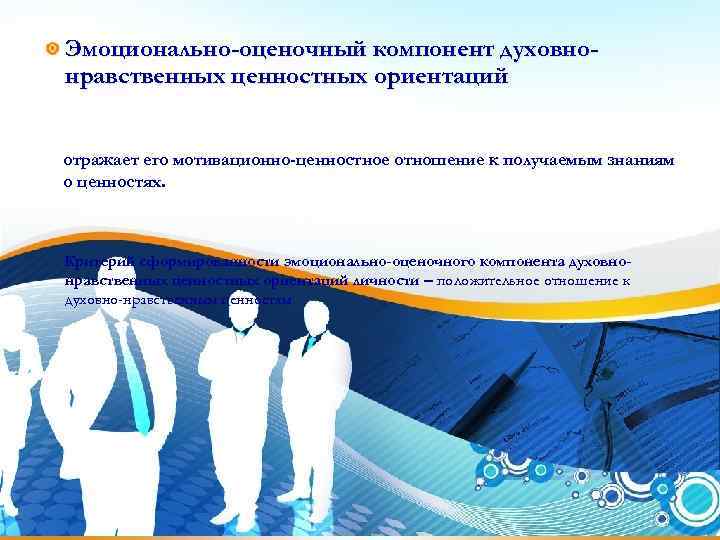 Эмоционально-оценочный компонент духовно- нравственных ценностных ориентаций  отражает его мотивационно-ценностное отношение к получаемым знаниям
