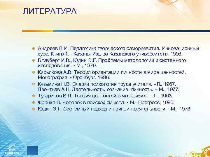 ЛИТЕРАТУРА Андреев В. И. Педагогика творческого саморазвития. Инновационный  курс. Книга 1. - Казань: