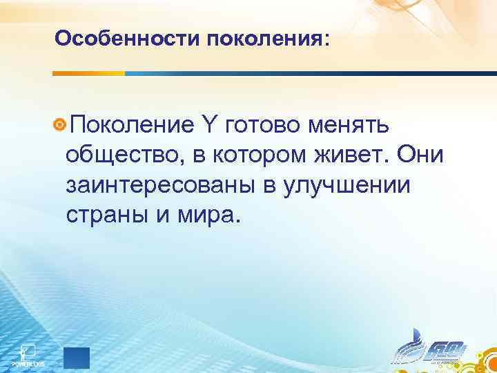 Особенности поколения:  Поколение Y готово менять общество, в котором живет. Они заинтересованы в