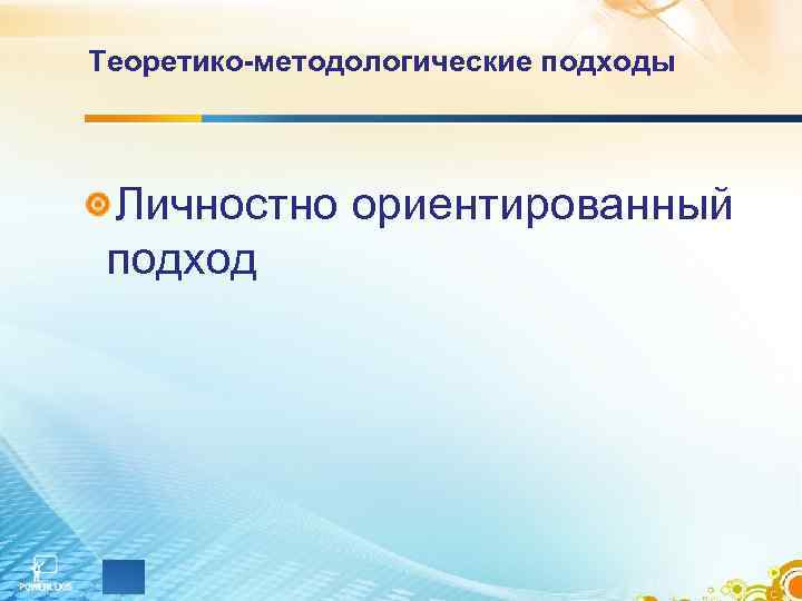 Теоретико-методологические подходы Личностно ориентированный  подход 