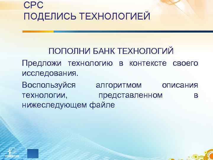 СРС ПОДЕЛИСЬ ТЕХНОЛОГИЕЙ ПОПОЛНИ БАНК ТЕХНОЛОГИЙ Предложи технологию в контексте своего исследования. СРС ПОДЕЛИСЬ ТЕХНОЛОГИЕЙ ПОПОЛНИ БАНК ТЕХНОЛОГИЙ Предложи технологию в контексте своего исследования.