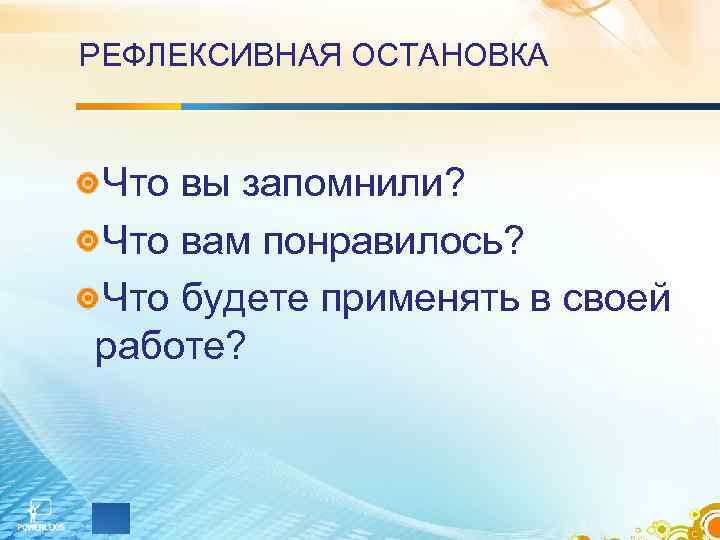 РЕФЛЕКСИВНАЯ ОСТАНОВКА Что вы запомнили? Что вам понравилось? Что будете применять в своей РЕФЛЕКСИВНАЯ ОСТАНОВКА Что вы запомнили? Что вам понравилось? Что будете применять в своей
