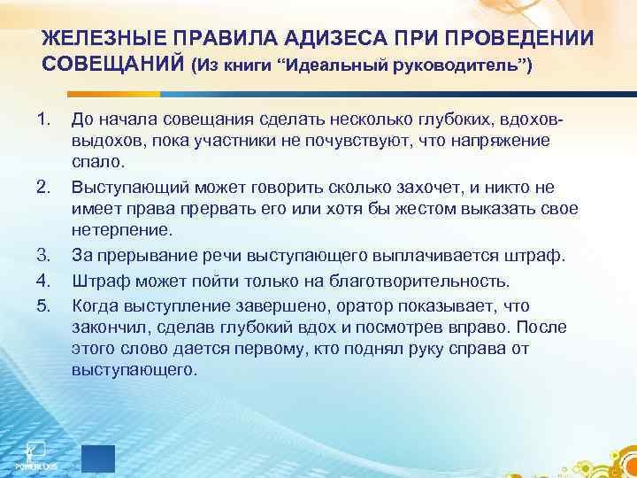 ЖЕЛЕЗНЫЕ ПРАВИЛА АДИЗЕСА ПРИ ПРОВЕДЕНИИ СОВЕЩАНИЙ (Из книги “Идеальный руководитель”) 1. До начала ЖЕЛЕЗНЫЕ ПРАВИЛА АДИЗЕСА ПРИ ПРОВЕДЕНИИ СОВЕЩАНИЙ (Из книги “Идеальный руководитель”) 1. До начала