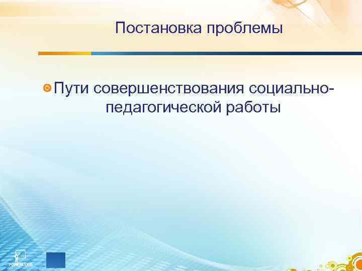 Постановка проблемы Пути совершенствования социально- педагогической работы Постановка проблемы Пути совершенствования социально- педагогической работы