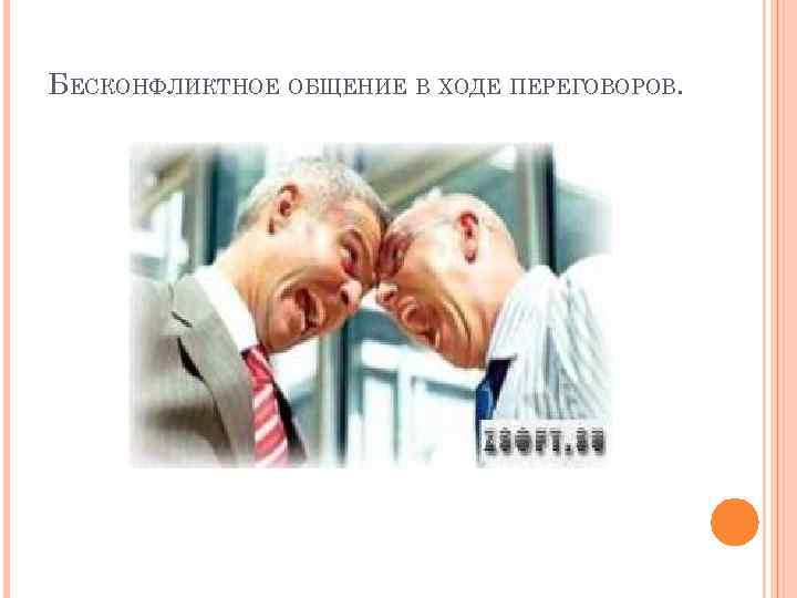 БЕСКОНФЛИКТНОЕ ОБЩЕНИЕ В ХОДЕ ПЕРЕГОВОРОВ. 
