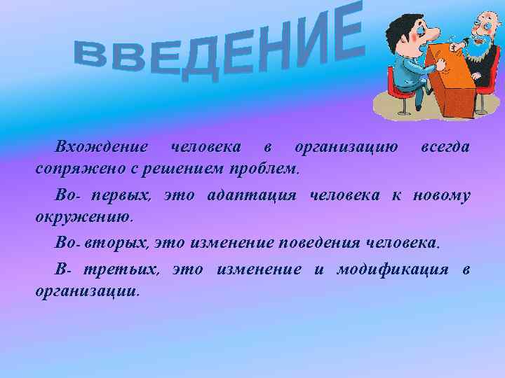 Вхождение человека в организацию всегда сопряжено с решением проблем. Во- первых, это Вхождение человека в организацию всегда сопряжено с решением проблем. Во- первых, это
