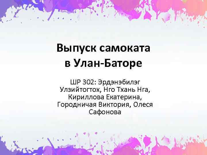 Выпуск самоката в Улан-Баторе ШР 302: Эрдэнэбилэг Улзийтогтох, Нго Тхань Нга, Кириллова Екатерина, Городничая