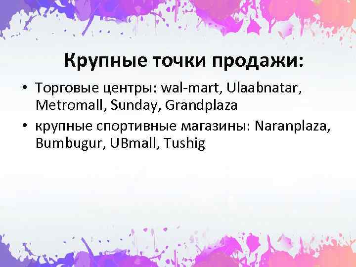  Крупные точки продажи:  • Торговые центры: wal-mart, Ulaabnatar,  Metromall, Sunday, Grandplaza