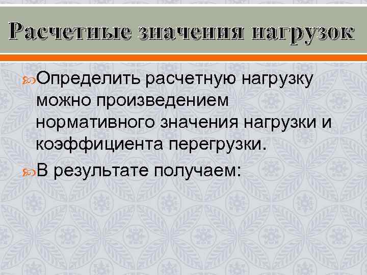 Расчетные значения нагрузок Определить расчетную нагрузку можно произведением нормативного значения нагрузки Расчетные значения нагрузок Определить расчетную нагрузку можно произведением нормативного значения нагрузки