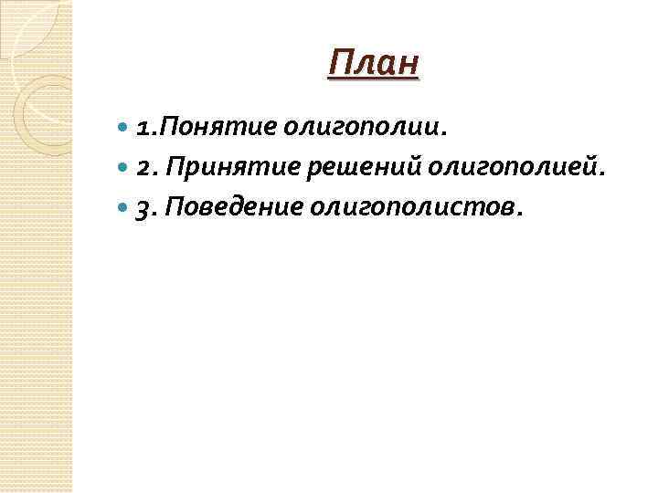    План  1. Понятие олигополии.  2. Принятие решений олигополией. 