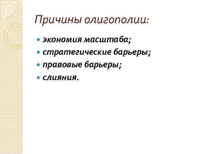 Причины олигополии:  экономия масштаба;  стратегические барьеры;  правовые барьеры;  слияния. 