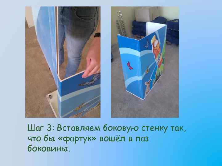 Шаг 3: Вставляем боковую стенку так, что бы «фартук» вошёл в паз боковины. 