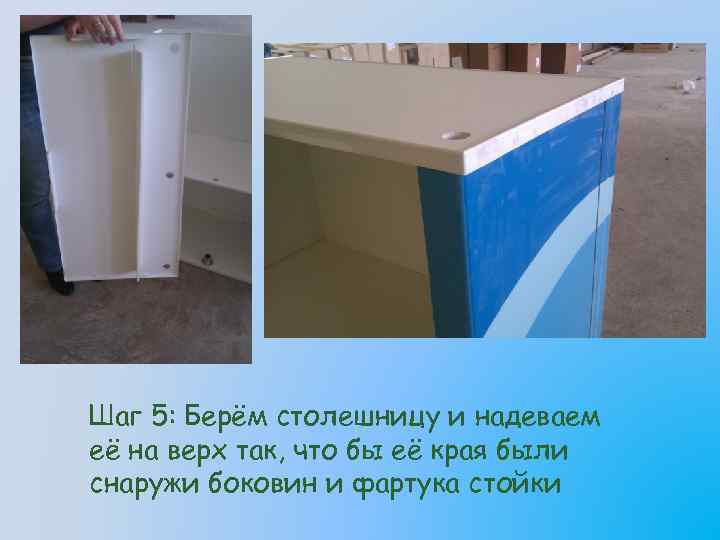 Шаг 5: Берём столешницу и надеваем её на верх так, что бы её края