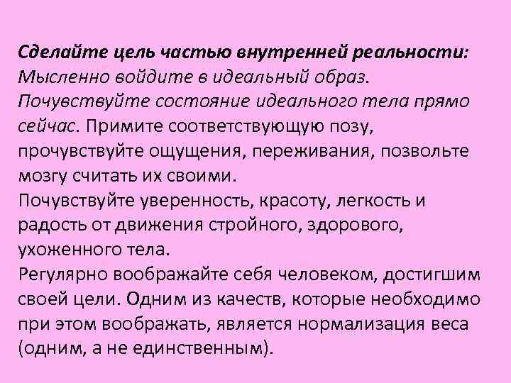 Сделайте цель частью внутренней реальности: Мысленно войдите в идеальный образ. Почувствуйте состояние идеального тела Сделайте цель частью внутренней реальности: Мысленно войдите в идеальный образ. Почувствуйте состояние идеального тела