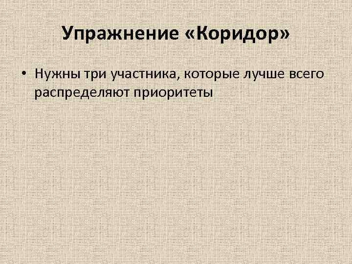 Упражнение «Коридор» • Нужны три участника, которые лучше всего распределяют приоритеты Упражнение «Коридор» • Нужны три участника, которые лучше всего распределяют приоритеты