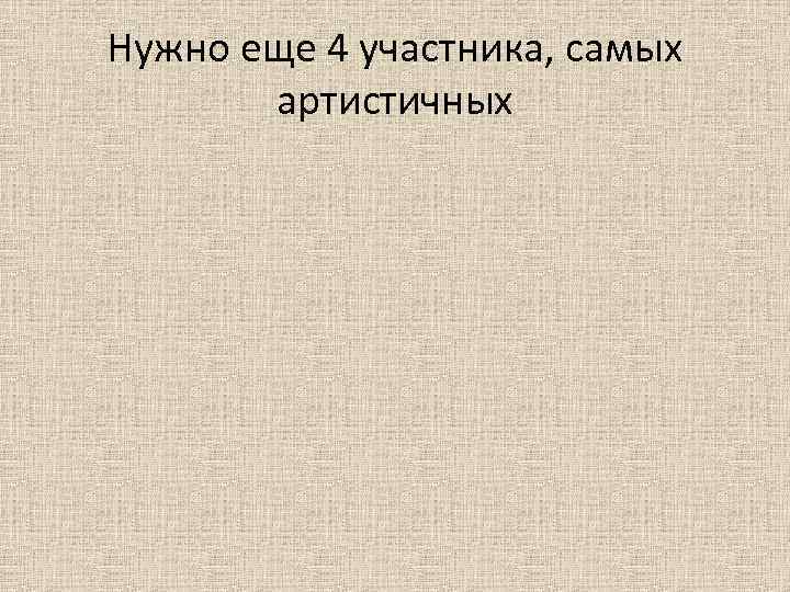 Нужно еще 4 участника, самых артистичных Нужно еще 4 участника, самых артистичных