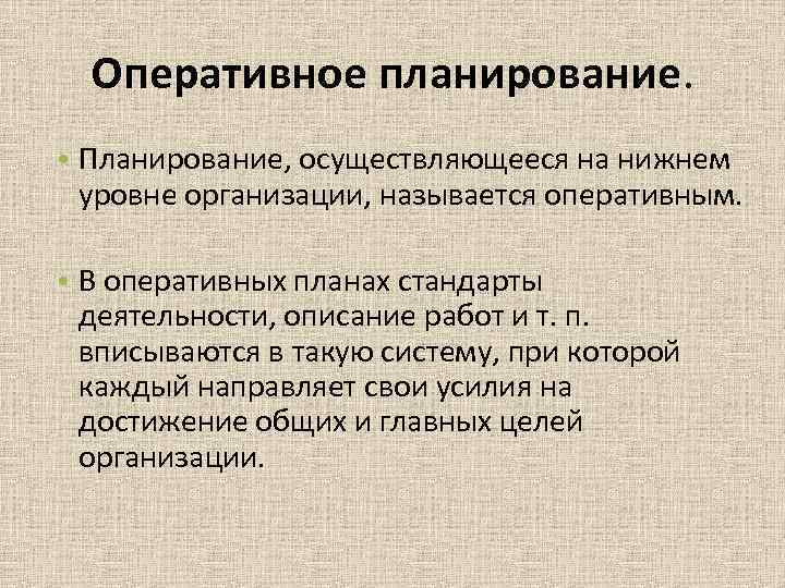 Оперативное планирование. • Планирование, осуществляющееся на нижнем уровне организации, называется оперативным. Оперативное планирование. • Планирование, осуществляющееся на нижнем уровне организации, называется оперативным.