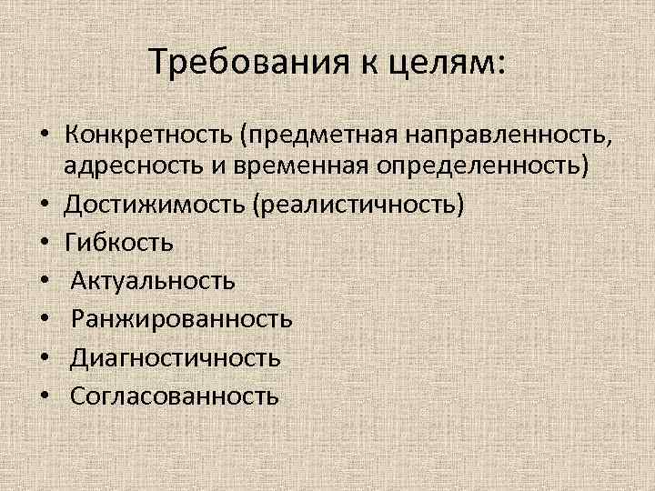 Требования к целям: • Конкретность (предметная направленность, адресность и временная определенность) Требования к целям: • Конкретность (предметная направленность, адресность и временная определенность)