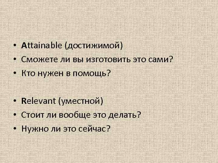 • Attainable (достижимой) • Сможете ли вы изготовить это сами? • Кто • Attainable (достижимой) • Сможете ли вы изготовить это сами? • Кто