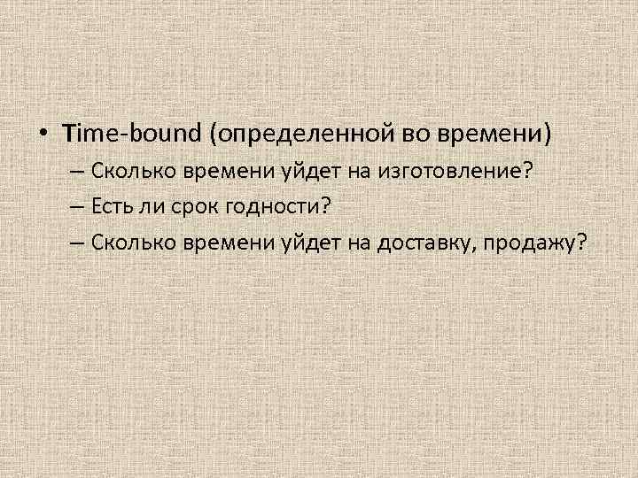 • Time-bound (определенной во времени) – Сколько времени уйдет на изготовление? • Time-bound (определенной во времени) – Сколько времени уйдет на изготовление?