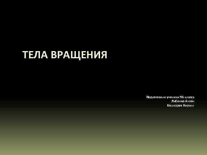 ТЕЛА ВРАЩЕНИЯ    Подготовили ученики 9 А класса    