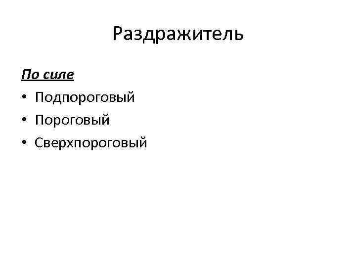   Раздражитель По силе • Подпороговый • Пороговый • Сверхпороговый 