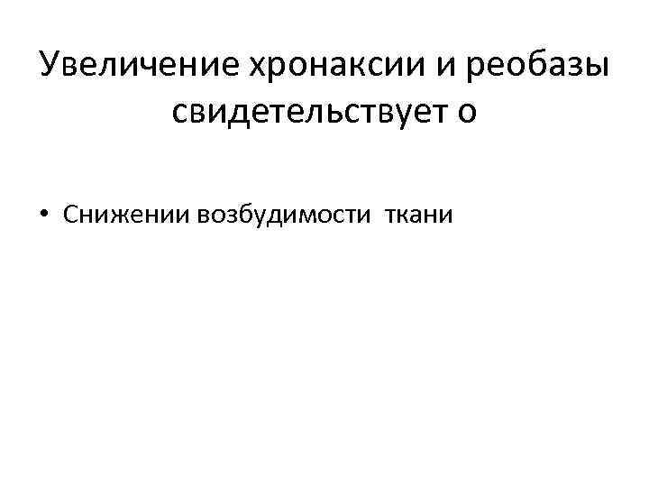 Увеличение хронаксии и реобазы  свидетельствует о  • Снижении возбудимости ткани 